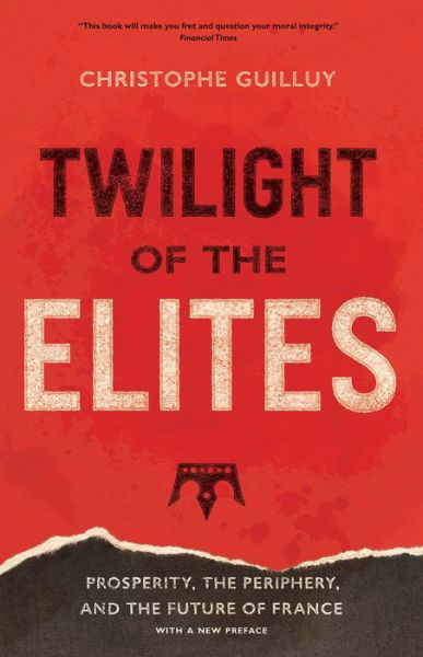 Twilight of the Elites: Prosperity, the Periphery, and the Future of France - Christophe Guilluy - Książki - Yale University Press - 9780300248425 - 28 kwietnia 2020