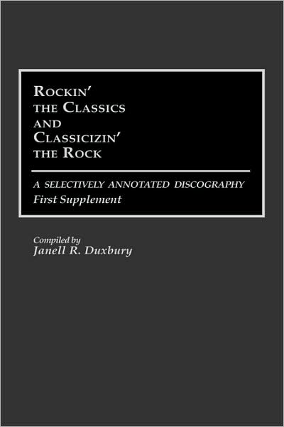 Cover for Janell R. Duxbury · Rockin' the Classics and Classicizin' the Rock: A Selectively Annotated Discography; First Supplement - Discographies: Association for Recorded Sound Collections Discographic Reference (Hardcover Book) [Annotated edition] (1991)