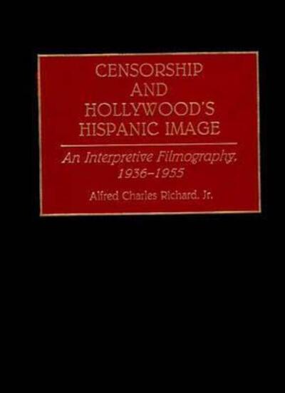 Cover for Alfred Richard · Censorship and Hollywood's Hispanic Image: An Interpretive Filmography, 1936-1955 - Bibliographies and Indexes in the Performing Arts (Hardcover Book) (1993)