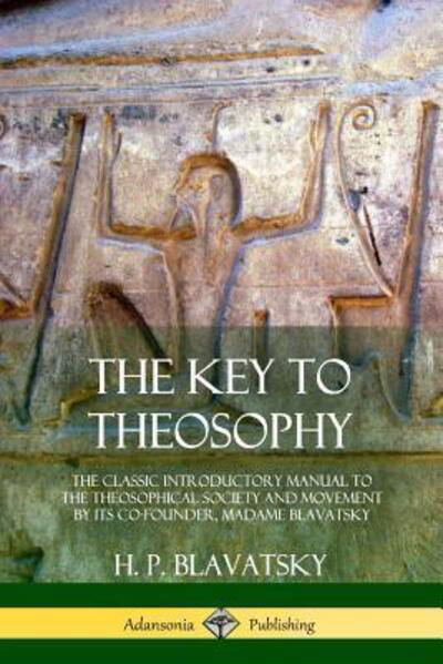 The Key to Theosophy The Classic Introductory Manual to the Theosophical Society and Movement by Its Co-Founder, Madame Blavatsky - H. P. Blavatsky - Bøger - Lulu.com - 9780359013425 - 9. august 2018