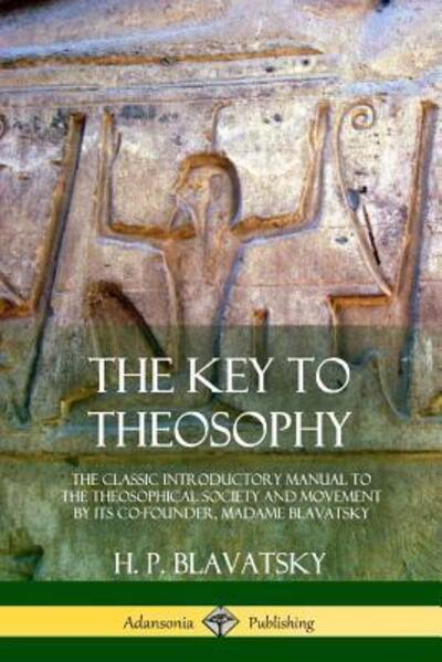 Cover for H. P. Blavatsky · The Key to Theosophy The Classic Introductory Manual to the Theosophical Society and Movement by Its Co-Founder, Madame Blavatsky (Paperback Book) (2018)