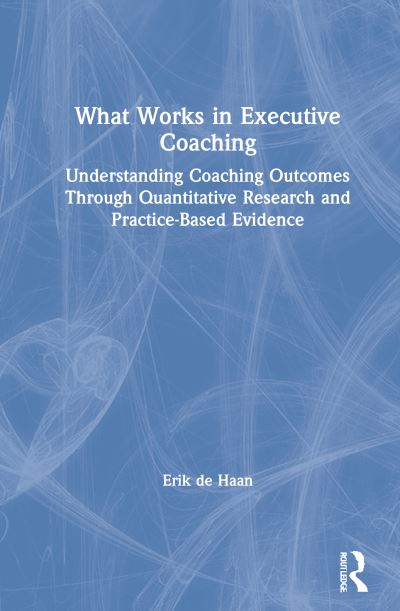 Cover for Erik De Haan · What Works in Executive Coaching: Understanding Outcomes Through Quantitative Research and Practice-Based Evidence (Hardcover Book) (2021)