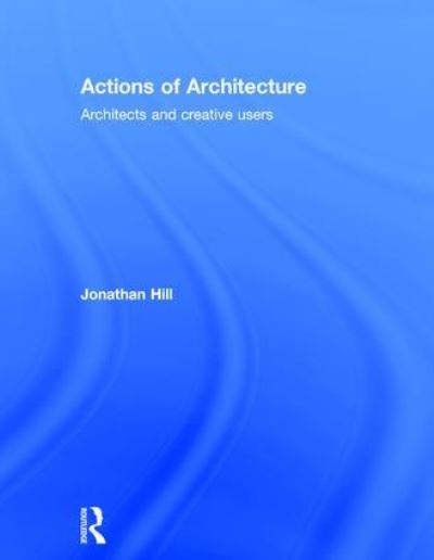 Cover for Jonathan Hill · Actions of Architecture: Architects and Creative Users (Hardcover Book) (2003)