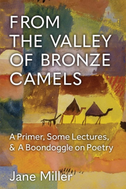 From the Valley of Bronze Camels: A Primer, Some Lectures, & A Boondoggle on Poetry - Poets On Poetry - Jane Miller - Books - The University of Michigan Press - 9780472055425 - July 30, 2022