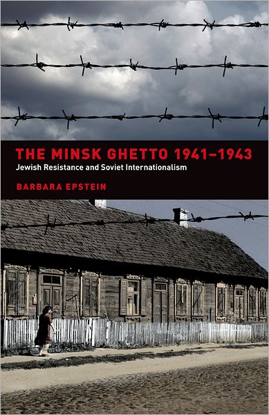 Cover for Barbara Epstein · The Minsk Ghetto 1941-1943: Jewish Resistance and Soviet Internationalism (Hardcover Book) (2008)