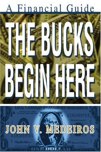 The Bucks Begin Here: a Financial Guide - John Medeiros - Books - iUniverse, Inc. - 9780595279425 - June 18, 2003