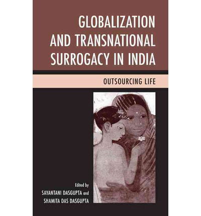 Globalization and Transnational Surrogacy in India: Outsourcing Life - Sayantani Dasgupta - Books - Lexington Books - 9780739187425 - February 14, 2014