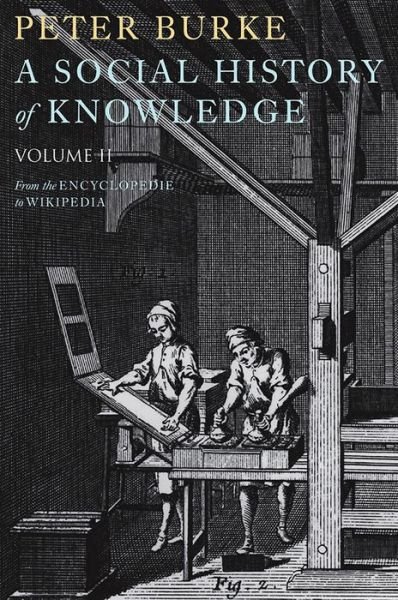 Cover for Burke, Peter (Emmanuel College, Cambridge) · A Social History of Knowledge II: From the Encyclopaedia to Wikipedia (Hardcover bog) (2011)