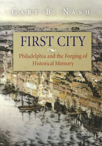 Cover for Gary B. Nash · First City: Philadelphia and the Forging of Historical Memory - Early American Studies (Paperback Book) [1st Pbk. Ed edition] (2006)