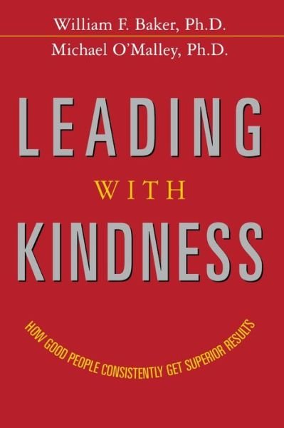 Leading with Kindness How Good People Consistently Get Superior Results - Baker, PH.D., William F - Kirjat - AMACOM - 9780814439425 - keskiviikko 13. elokuuta 2008