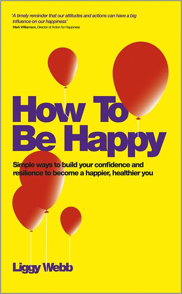 How To Be Happy: How Developing Your Confidence, Resilience, Appreciation and Communication Can Lead to a Happier, Healthier You - Liggy Webb - Books - John Wiley and Sons Ltd - 9780857083425 - July 13, 2012