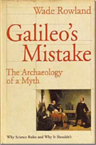 Cover for Wade Rowland · Galileo's Mistake: the Archaeology of a Myth: Why Science Rules and Why It Shouldn't (Hardcover Book) [First edition] (2001)