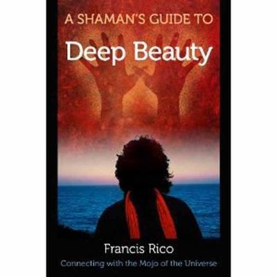 Cover for Francis Rico · A Shaman's Guide to Deep Beauty (Taschenbuch) (2017)