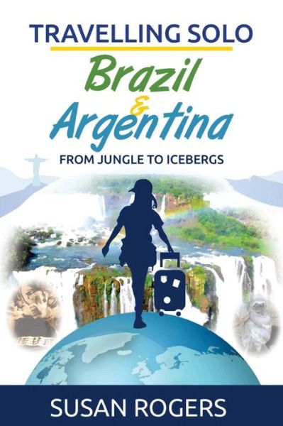 Brazil and Argentina: from Jungle to Icebergs (Travelling Solo) (Volume 2) - Ms Susan Rogers - Książki - Pip & Tinks Publishing - 9780992863425 - 25 listopada 2014