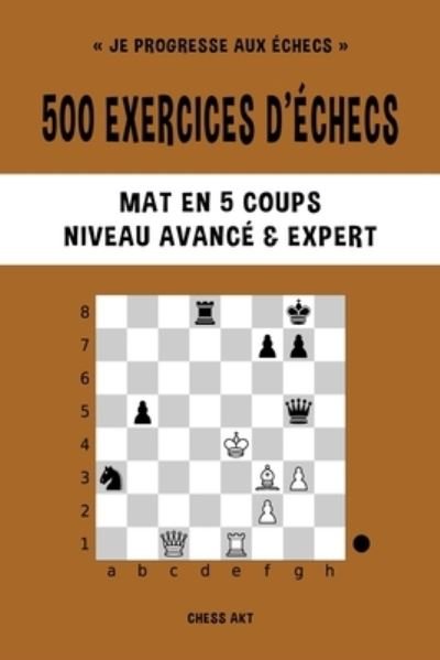 Cover for Chess Akt · 500 Exercices d'échecs, Mat en 5 Coups, Niveau Avancé et Expert (Bog) (2024)