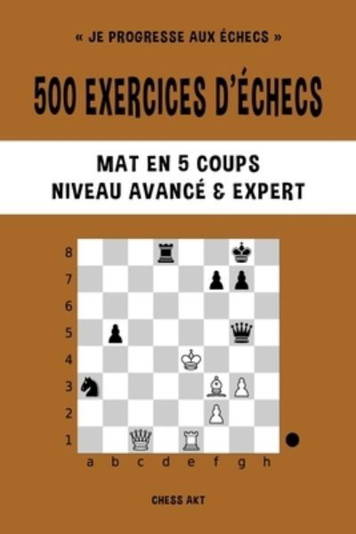 Chess Akt · 500 Exercices d'échecs, Mat en 5 Coups, Niveau Avancé et Expert (Bok) (2024)