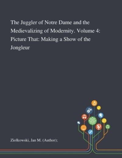 Cover for Jan M (Author) Ziolkowski · The Juggler of Notre Dame and the Medievalizing of Modernity. Volume 4 (Paperback Book) (2020)