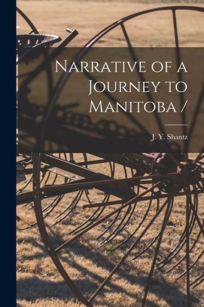 Cover for J Y (Jacob Yost) 1822-1909 Shantz · Narrative of a Journey to Manitoba / [microform] (Paperback Book) (2021)
