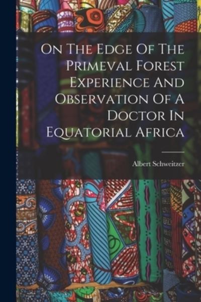 Cover for Albert Schweitzer · On The Edge Of The Primeval Forest Experience And Observation Of A Doctor In Equatorial Africa (Paperback Book) (2021)