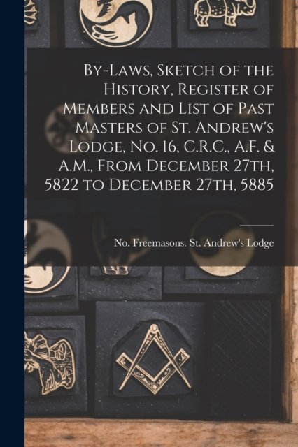 By-laws, Sketch of the History, Register of Members and List of Past Masters of St. Andrew's Lodge, No. 16, C.R.C., A.F. & A.M., From December 27th, 5822 to December 27th, 5885 [microform] - No 1 Freemasons St Andrew's Lodge - Bücher - Legare Street Press - 9781014731425 - 9. September 2021