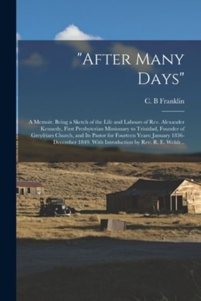 After Many Days: a Memoir. Being a Sketch of the Life and Labours of Rev. Alexander Kennedy, First Presbyterian Missionary to Trinidad, Founder of Greyfriars Church, and Its Pastor for Fourteen Years: January 1836-December 1849. With Introduction By... - C B Franklin - Bøker - Legare Street Press - 9781015370425 - 10. september 2021