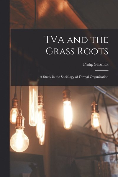 Cover for Philip Selznick · TVA and the Grass Roots; a Study in the Sociology of Formal Organization (Buch) (2022)