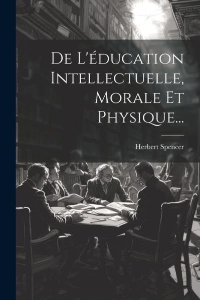 Cover for Herbert Spencer · De l'éducation Intellectuelle, Morale et Physique... (Bok) (2023)