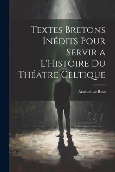 Cover for Anatole Le Braz · Textes Bretons inédits Pour Servir a l'Histoire du Théâtre Celtique (Bok) (2023)