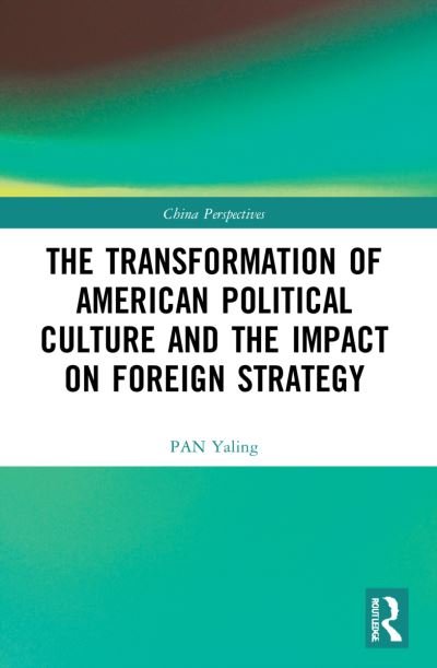 The Transformation of American Political Culture and the Impact on Foreign Strategy - China Perspectives - PAN Yaling - Books - Taylor & Francis Ltd - 9781032184425 - September 25, 2023