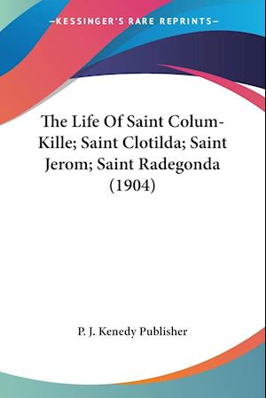 Cover for P J Kenedy Publisher · The Life Of Saint Colum-Kille; Saint Clotilda; Saint Jerom; Saint Radegonda (1904) (Paperback Book) (2009)
