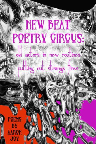 Cover for Aaron Joy · New Beat Poetry Circus: Old Actors in New Routines Putting out Strange Fires (Paperback Book) (2012)