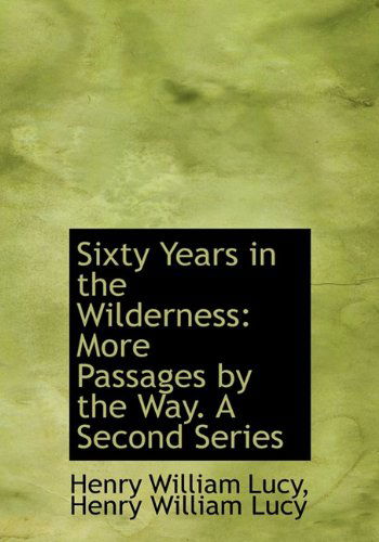 Cover for Henry William Lucy · Sixty Years in the Wilderness: More Passages by the Way. a Second Series (Gebundenes Buch) (2009)