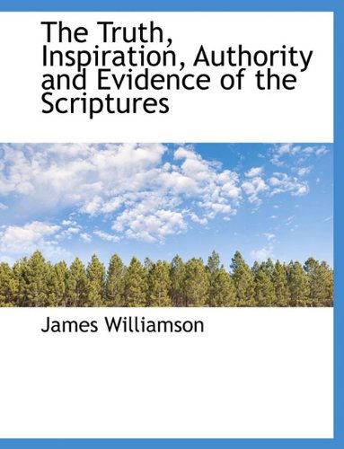 The Truth, Inspiration, Authority and Evidence of the Scriptures - James Williamson - Książki - BiblioLife - 9781117957425 - 4 kwietnia 2010