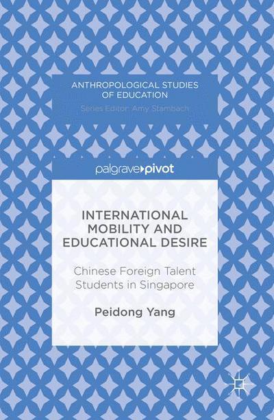 Cover for Peidong Yang · International Mobility and Educational Desire: Chinese Foreign Talent Students in Singapore - Anthropological Studies of Education (Inbunden Bok) [1st ed. 2016 edition] (2016)