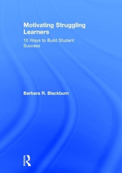Cover for Blackburn, Barbara R. (Blackburn Consulting Group, USA) · Motivating Struggling Learners: 10 Ways to Build Student Success (Hardcover Book) (2015)