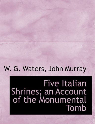 Cover for W. G. Waters · Five Italian Shrines; an Account of the Monumental Tomb (Hardcover Book) (2010)