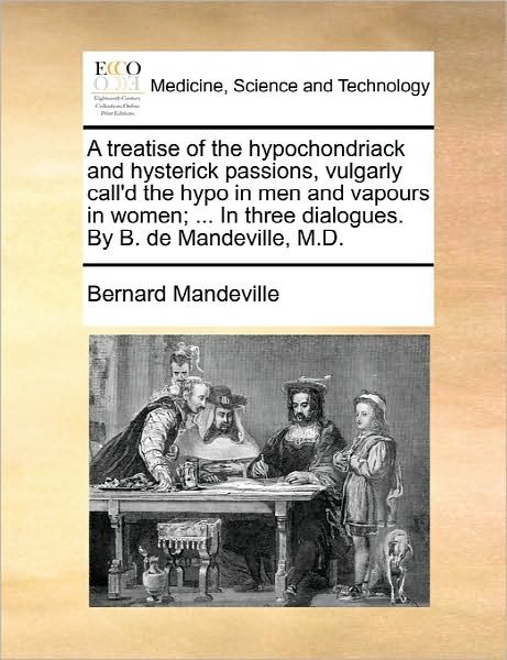 Cover for Bernard Mandeville · A Treatise of the Hypochondriack and Hysterick Passions, Vulgarly Call'd the Hypo in Men and Vapours in Women; ... in Three Dialogues. by B. de Mandeville, M.D. (Paperback Bog) (2010)