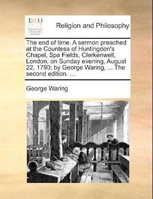 Cover for George Waring · The End of Time. a Sermon Preached at the Countess of Huntingdon's Chapel, Spa Fields, Clerkenwell, London, on Sunday Evening, August 22, 1790; by George (Paperback Book) (2010)