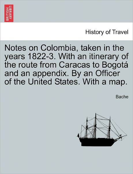 Cover for Bache · Notes on Colombia, Taken in the Years 1822-3. with an Itinerary of the Route from Caracas to Bogot and an Appendix. by an Officer of the United States (Paperback Book) (2011)