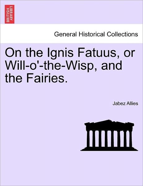On the Ignis Fatuus, or Will-o'-the-wisp, and the Fairies. - Jabez Allies - Livres - British Library, Historical Print Editio - 9781240927425 - 11 janvier 2011