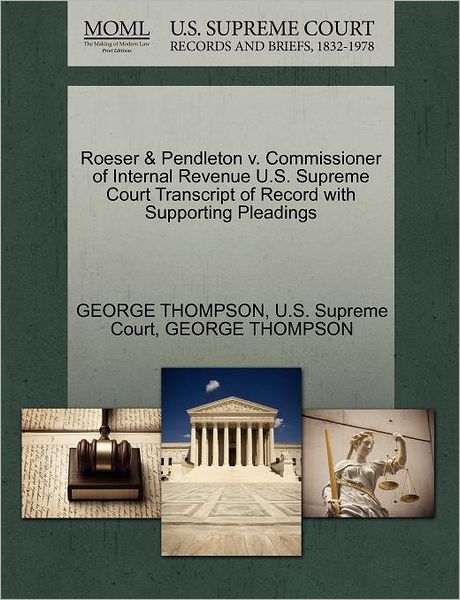 Cover for George Thompson · Roeser &amp; Pendleton V. Commissioner of Internal Revenue U.s. Supreme Court Transcript of Record with Supporting Pleadings (Paperback Book) (2011)