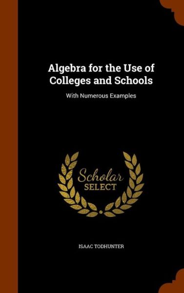 Cover for Isaac Todhunter · Algebra for the Use of Colleges and Schools (Gebundenes Buch) (2015)