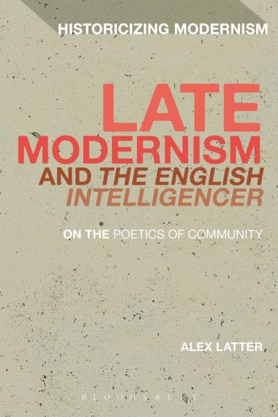 Cover for Latter, Dr Alex (Postdoctoral Fellow, Birkbeck, University of London, UK) · Late Modernism and 'The English Intelligencer': On the Poetics of Community - Historicizing Modernism (Paperback Book) (2017)