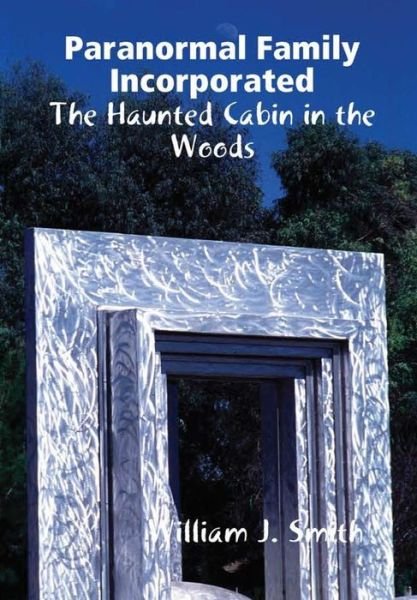 Cover for William J. Smith · Paranormal Family Incorporated: the Haunted Cabin in the Woods (Hardcover Book) (2016)