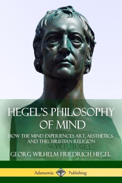 Cover for Georg Wilhelm Friedrich Hegel · Hegel's Philosophy of Mind How the Mind Experiences Art, Aesthetics and the Christian Religion (Pocketbok) (2018)