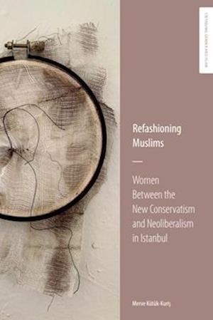 Cover for Merve Ktk-Kuris · Refashioning Muslims: Women Between the New Conservatism and Neoliberalism in Istanbul - Critiquing Gender &amp; Islam (Hardcover Book) (2025)