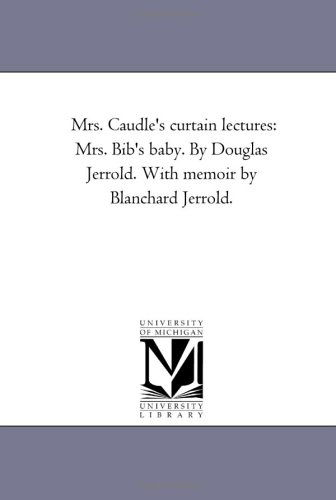 Cover for Michigan Historical Reprint Series · Mrs. Caudle's Curtain Lectures: Mrs. Bib's Baby. by Douglas Jerrold. with Memoir by Blanchard Jerrold. (Paperback Book) (2006)