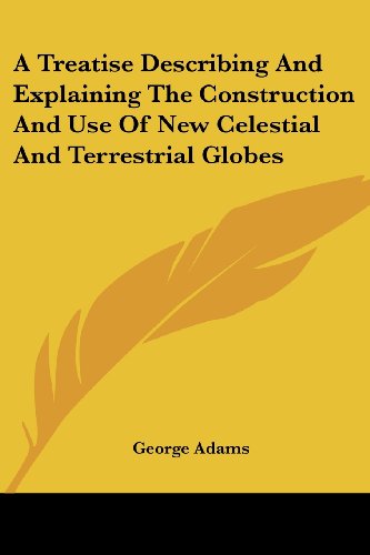 Cover for George Adams · A Treatise Describing and Explaining the Construction and Use of New Celestial and Terrestrial Globes (Paperback Book) (2007)