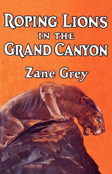 Roping Lions in the Grand Canyon - Zane Grey - Books - Wildside Press - 9781434434425 - October 18, 2024