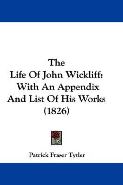 Cover for Patrick Fraser Tytler · The Life of John Wickliff: with an Appendix and List of His Works (1826) (Paperback Book) (2008)